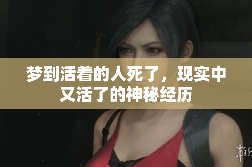 梦到活着的人死了，现实中又活了的神秘经历