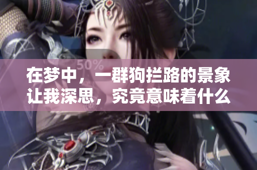 在梦中，一群狗拦路的景象让我深思，究竟意味着什么呢