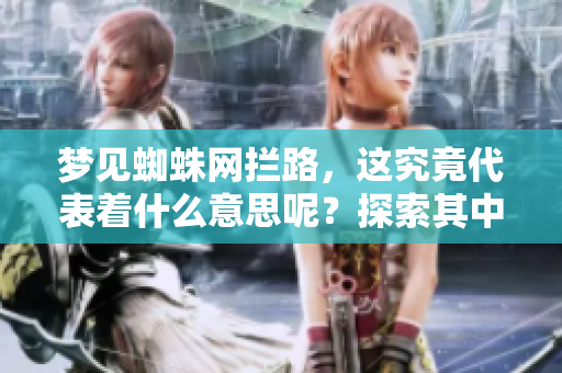 梦见蜘蛛网拦路，这究竟代表着什么意思呢？探索其中的隐喻与象征。