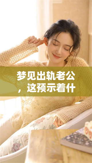 梦见出轨老公，这预示着什么样的征兆呢，值得我们深思吗