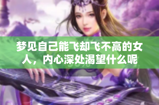 梦见自己能飞却飞不高的女人，内心深处渴望什么呢