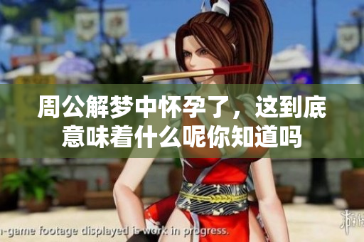 周公解梦中怀孕了，这到底意味着什么呢你知道吗