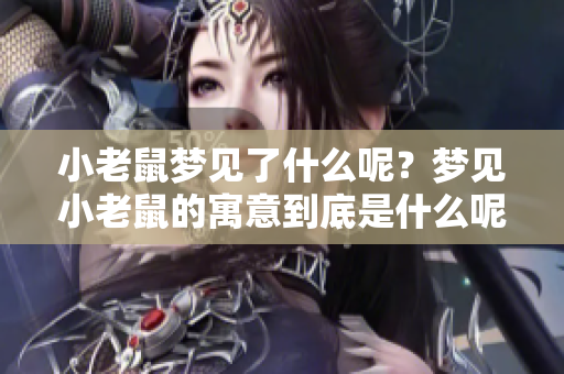 小老鼠梦见了什么呢？梦见小老鼠的寓意到底是什么呢？