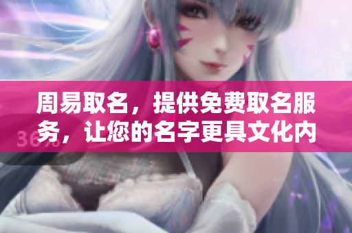 周易取名，提供免费取名服务，让您的名字更具文化内涵与寓意