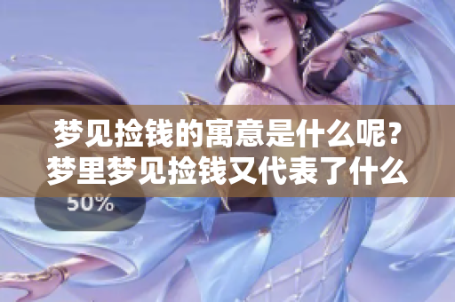梦见捡钱的寓意是什么呢？梦里梦见捡钱又代表了什么呢？