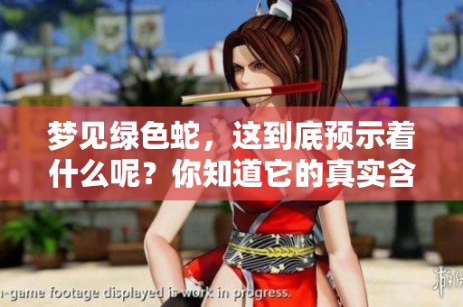 梦见绿色蛇，这到底预示着什么呢？你知道它的真实含义吗？