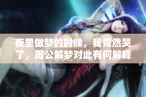 夜里做梦的时候，我竟然哭了，周公解梦对此有何解释呢