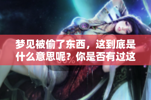 梦见被偷了东西，这到底是什么意思呢？你是否有过这样的梦境体验？