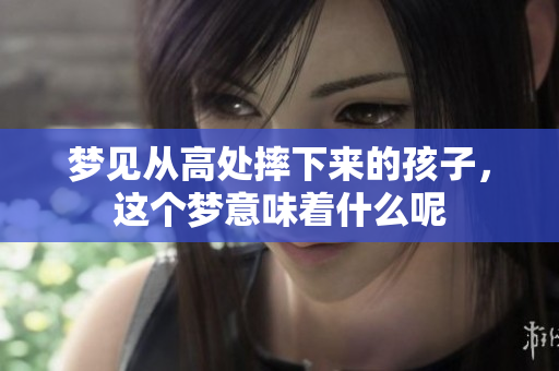 梦见从高处摔下来的孩子，这个梦意味着什么呢