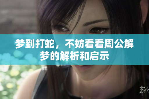 梦到打蛇，不妨看看周公解梦的解析和启示