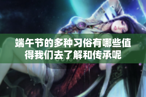 端午节的多种习俗有哪些值得我们去了解和传承呢