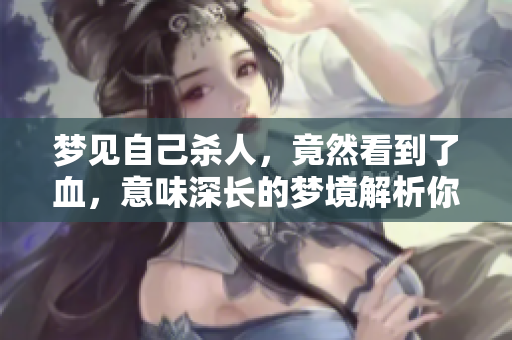 梦见自己杀人，竟然看到了血，意味深长的梦境解析你了解吗
