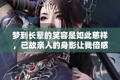 梦到长辈的笑容是如此慈祥，已故亲人的身影让我倍感温暖