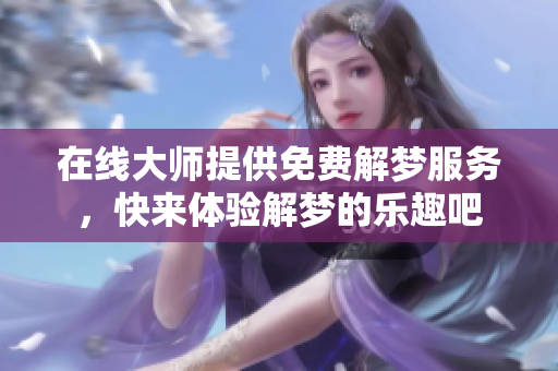 在线大师提供免费解梦服务，快来体验解梦的乐趣吧