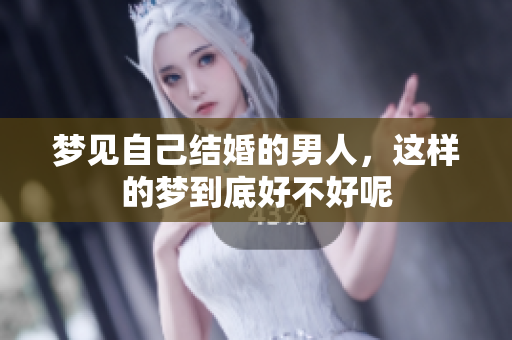 梦见自己结婚的男人，这样的梦到底好不好呢
