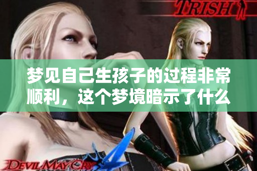 梦见自己生孩子的过程非常顺利，这个梦境暗示了什么呢