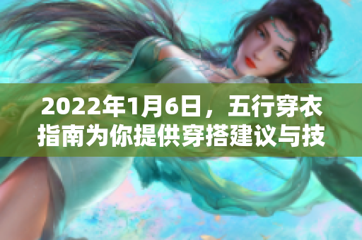 2022年1月6日，五行穿衣指南为你提供穿搭建议与技巧。
