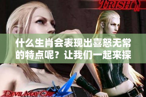 什么生肖会表现出喜怒无常的特点呢？让我们一起来探索这个问题。