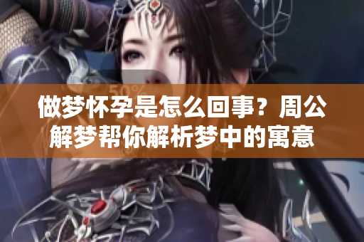 做梦怀孕是怎么回事？周公解梦帮你解析梦中的寓意