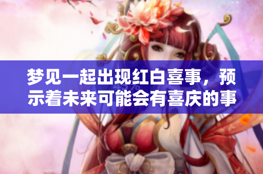 梦见一起出现红白喜事，预示着未来可能会有喜庆的事情发生
