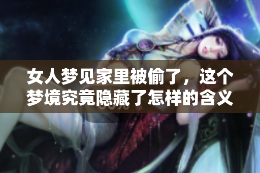 女人梦见家里被偷了，这个梦境究竟隐藏了怎样的含义呢