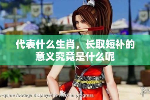 代表什么生肖，长取短补的意义究竟是什么呢