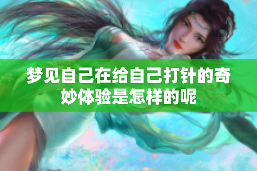 梦见自己在给自己打针的奇妙体验是怎样的呢