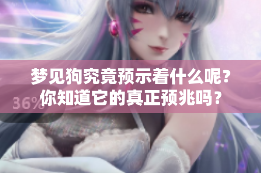 梦见狗究竟预示着什么呢？你知道它的真正预兆吗？