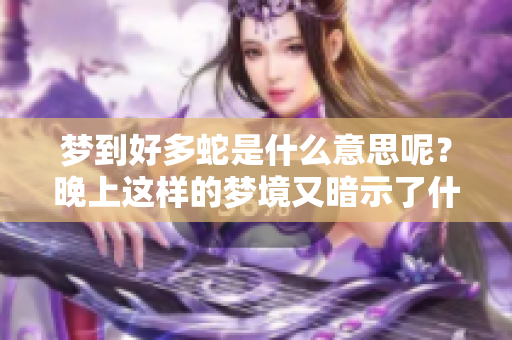 梦到好多蛇是什么意思呢？晚上这样的梦境又暗示了什么呢