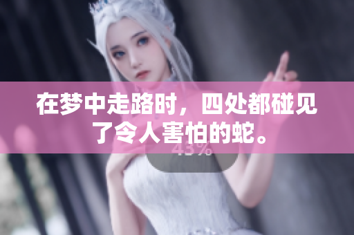 在梦中走路时，四处都碰见了令人害怕的蛇。