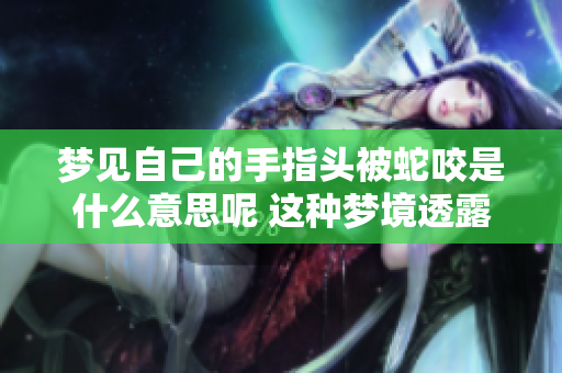 梦见自己的手指头被蛇咬是什么意思呢 这种梦境透露了什么信息呢