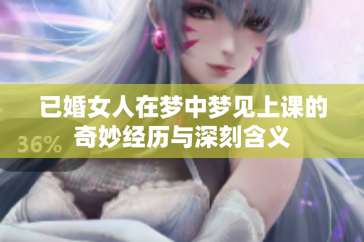 已婚女人在梦中梦见上课的奇妙经历与深刻含义