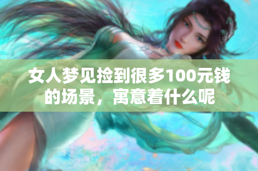 女人梦见捡到很多100元钱的场景，寓意着什么呢