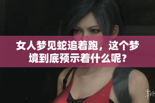 女人梦见蛇追着跑，这个梦境到底预示着什么呢？