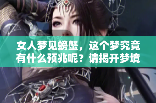 女人梦见螃蟹，这个梦究竟有什么预兆呢？请揭开梦境背后的秘密吧