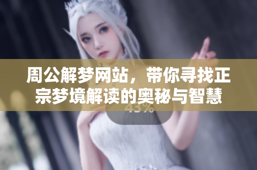 周公解梦网站，带你寻找正宗梦境解读的奥秘与智慧