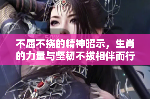 不屈不挠的精神昭示，生肖的力量与坚韧不拔相伴而行