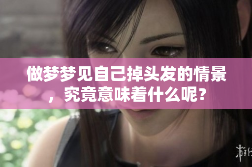 做梦梦见自己掉头发的情景，究竟意味着什么呢？