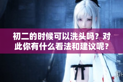 初二的时候可以洗头吗？对此你有什么看法和建议呢？