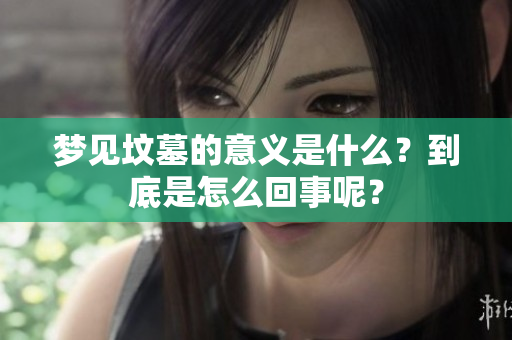 梦见坟墓的意义是什么？到底是怎么回事呢？