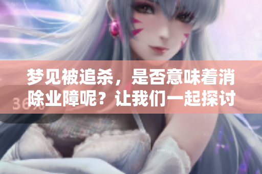 梦见被追杀，是否意味着消除业障呢？让我们一起探讨这个问题。