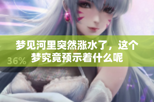 梦见河里突然涨水了，这个梦究竟预示着什么呢