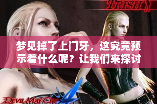 梦见掉了上门牙，这究竟预示着什么呢？让我们来探讨一下。