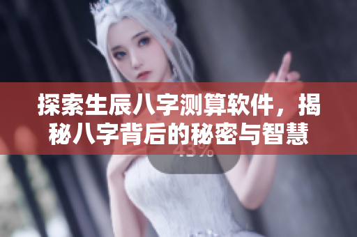 探索生辰八字测算软件，揭秘八字背后的秘密与智慧