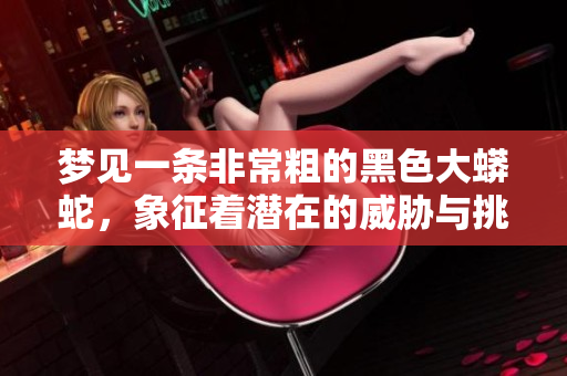 梦见一条非常粗的黑色大蟒蛇，象征着潜在的威胁与挑战。