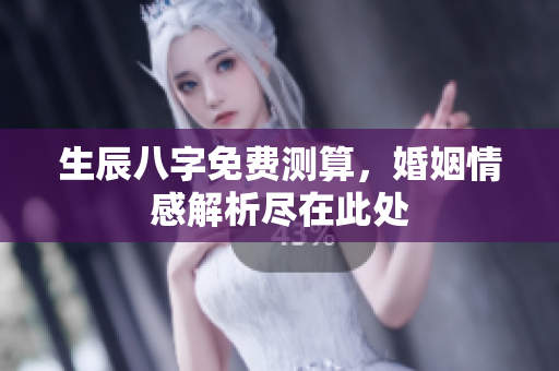 生辰八字免费测算，婚姻情感解析尽在此处