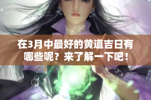 在3月中最好的黄道吉日有哪些呢？来了解一下吧！