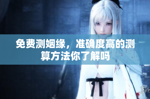 免费测姻缘，准确度高的测算方法你了解吗
