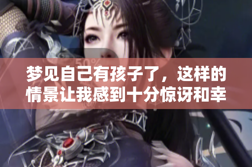 梦见自己有孩子了，这样的情景让我感到十分惊讶和幸福