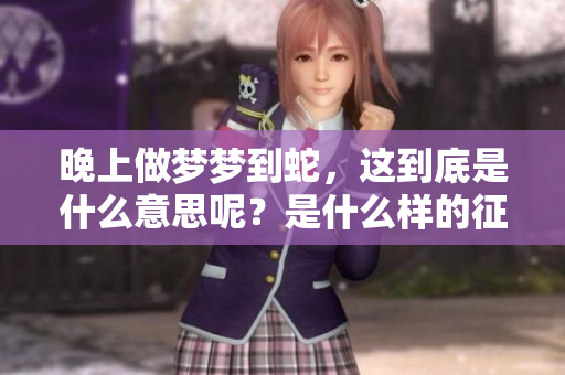 晚上做梦梦到蛇，这到底是什么意思呢？是什么样的征兆呢？